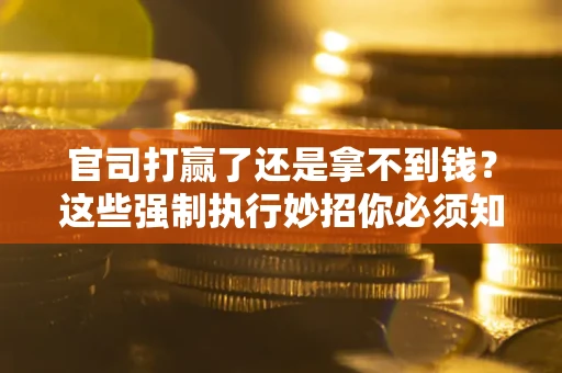 济南官司打赢了还是拿不到钱？这些强制执行妙招你必须知道