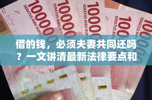 济南借的钱，必须夫妻共同还吗？一文讲清最新法律要点和避坑指南