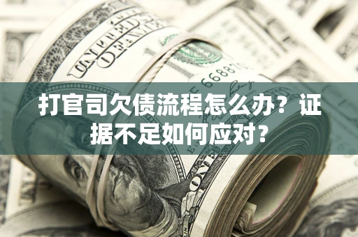 济南打官司欠债流程怎么办？证据不足如何应对？