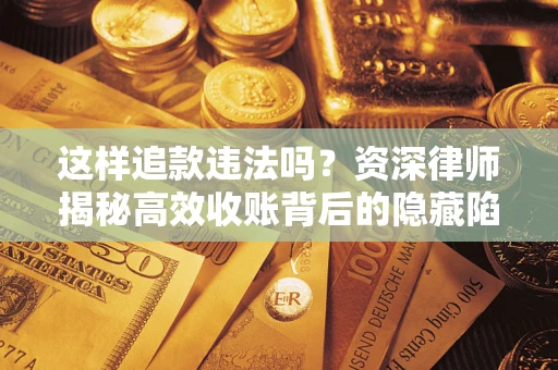 济南这样追款违法吗？资深律师揭秘高效收账背后的隐藏陷阱