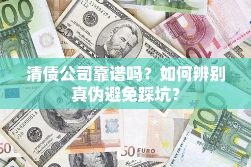 济南清债公司靠谱吗？如何辨别真伪避免踩坑？
