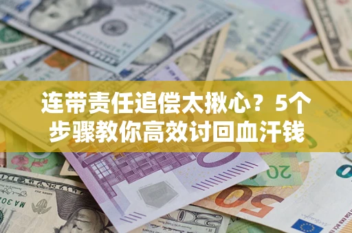 济南连带责任追偿太揪心？5个步骤教你高效讨回血汗钱