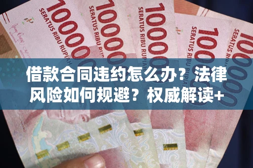 济南借款合同违约怎么办?法律风险如何规避?权威解读+实用指南 济南借款合同违约怎么办?法律风险如何规避?权威解读+实用指南