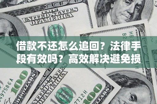济南借款不还怎么追回？法律手段有效吗？高效解决避免损失