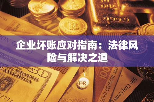 济南企业坏账应对指南：法律风险与解决之道