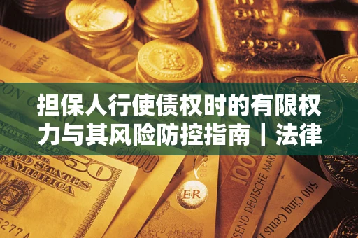 济南担保人行使债权时的有限权力与其风险防控指南｜法律实务解析