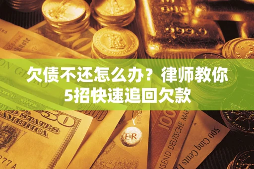 济南欠债不还怎么办？律师教你5招快速追回欠款