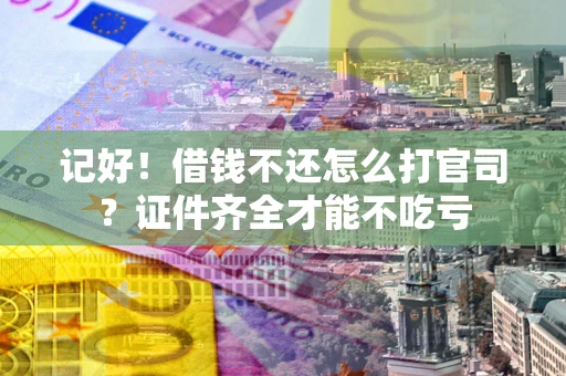 济南记好！借钱不还怎么打官司？证件齐全才能不吃亏