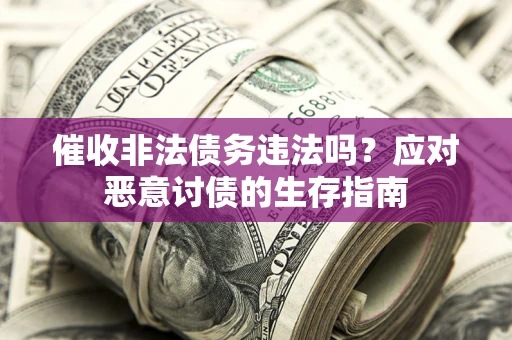 济南催收非法债务违法吗？应对恶意讨债的生存指南