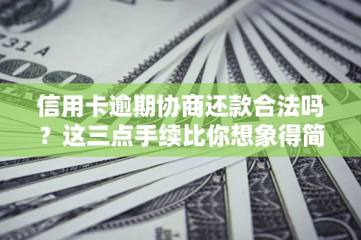 济南信用卡逾期协商还款合法吗？这三点手续比你想象得简单