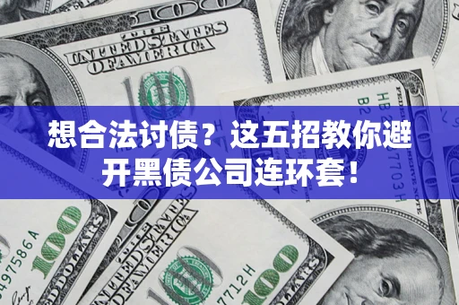 济南想合法讨债？这五招教你避开黑债公司连环套！