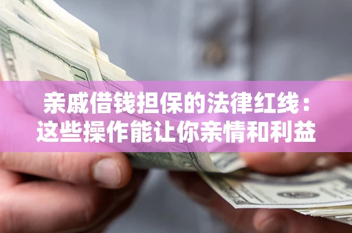 济南亲戚借钱担保的法律红线：这些操作能让你亲情和利益两不误