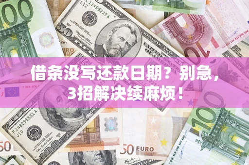 济南借条没写还款日期？别急，3招解决续麻烦！