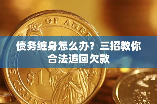 济南债务缠身怎么办？三招教你合法追回欠款