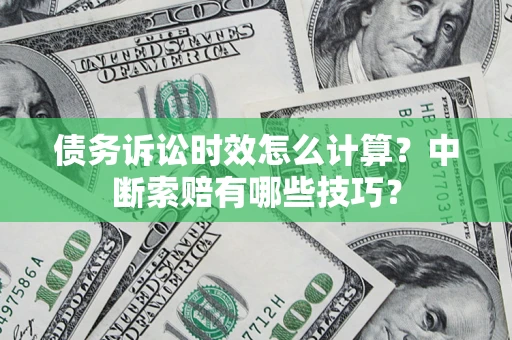 济南债务诉讼时效怎么计算？中断索赔有哪些技巧？
