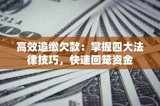 济南高效追缴欠款：掌握四大法律技巧，快速回笼资金