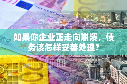 济南如果你企业正走向崩溃，债务该怎样妥善处理？