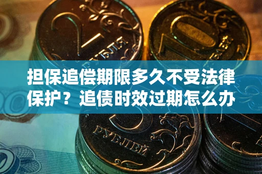 济南担保追偿期限多久不受法律保护？追债时效过期怎么办？