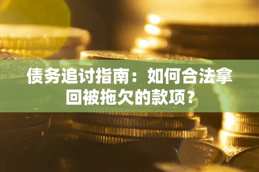 济南债务追讨指南：如何合法拿回被拖欠的款项？