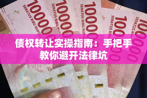 济南债权转让实操指南：手把手教你避开法律坑