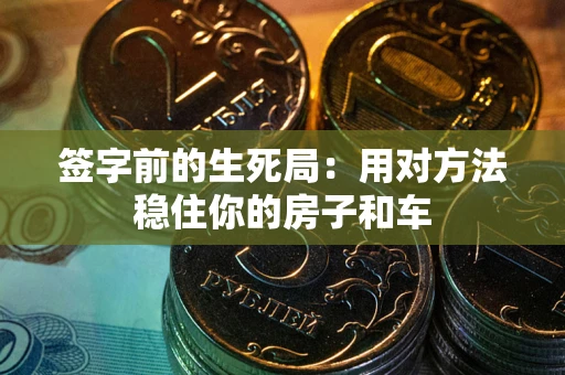 济南签字前的生死局：用对方法稳住你的房子和车