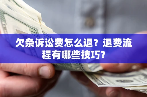 济南欠条诉讼费怎么退？退费流程有哪些技巧？