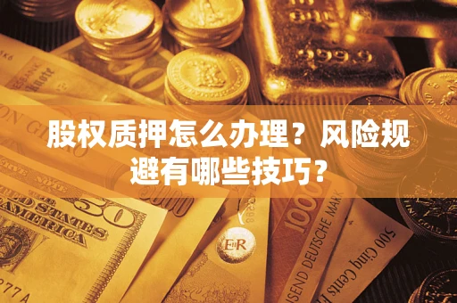 济南股权质押怎么办理？风险规避有哪些技巧？