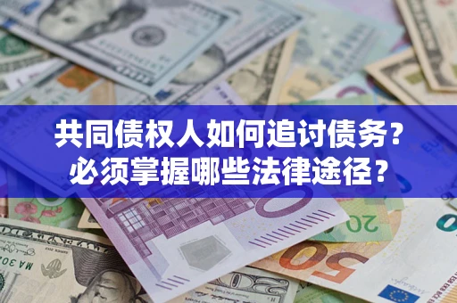 济南共同债权人如何追讨债务？必须掌握哪些法律途径？