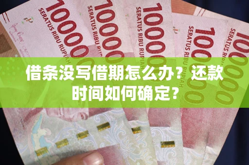 济南借条没写借期怎么办？还款时间如何确定？