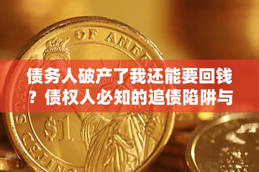 济南债务人破产了我还能要回钱？债权人必知的追债陷阱与破局之道