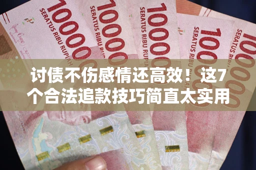 济南讨债不伤感情还高效！这7个合法追款技巧简直太实用