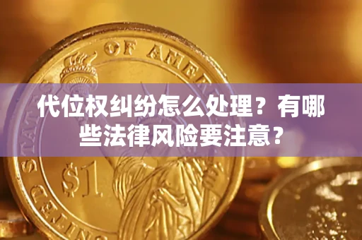 济南代位权纠纷怎么处理？有哪些法律风险要注意？