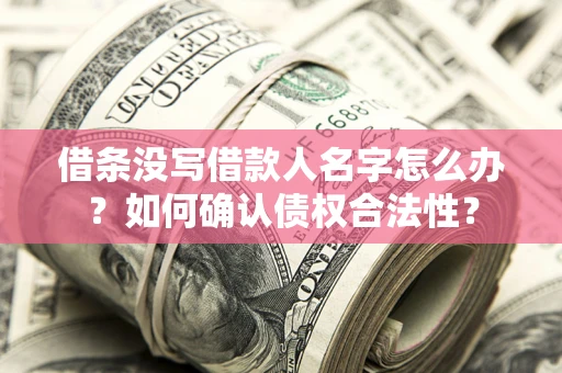 济南借条没写借款人名字怎么办？如何确认债权合法性？