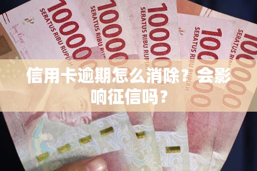 济南信用卡逾期怎么消除？会影响征信吗？