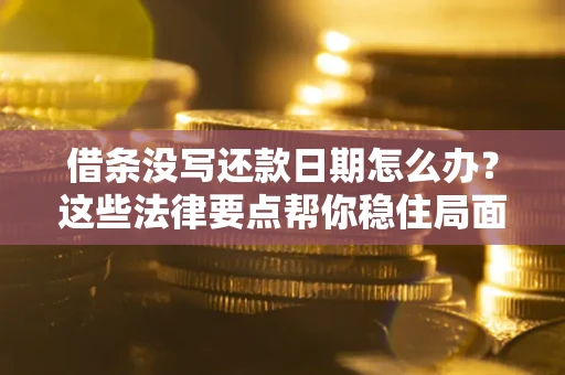 济南借条没写还款日期怎么办？这些法律要点帮你稳住局面