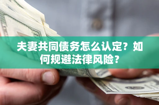 济南夫妻共同债务怎么认定？如何规避法律风险？