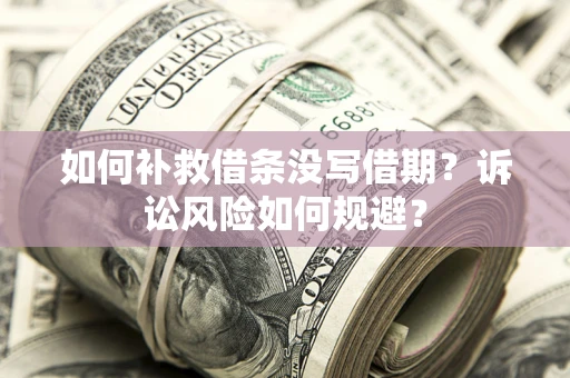 济南如何补救借条没写借期？诉讼风险如何规避？