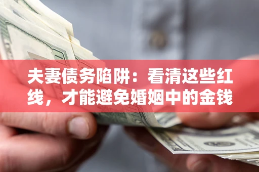 济南夫妻债务陷阱：看清这些红线，才能避免婚姻中的金钱危机