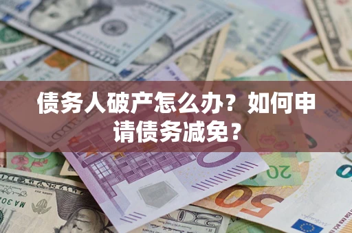 济南债务人破产怎么办？如何申请债务减免？