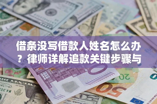 济南借条没写借款人姓名怎么办？律师详解追款关键步骤与证据链构建