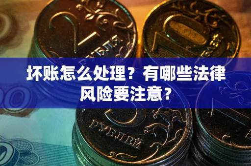 济南坏账怎么处理？有哪些法律风险要注意？
