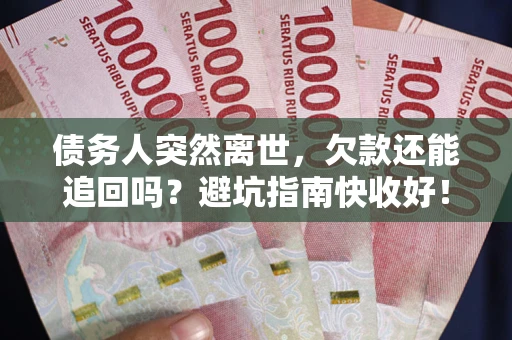 济南债务人突然离世，欠款还能追回吗？避坑指南快收好！