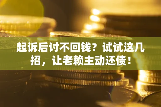 济南起诉后讨不回钱？试试这几招，让老赖主动还债！