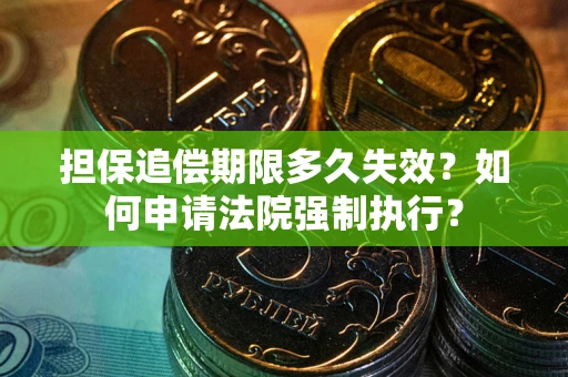 济南担保追偿期限多久失效？如何申请法院强制执行？