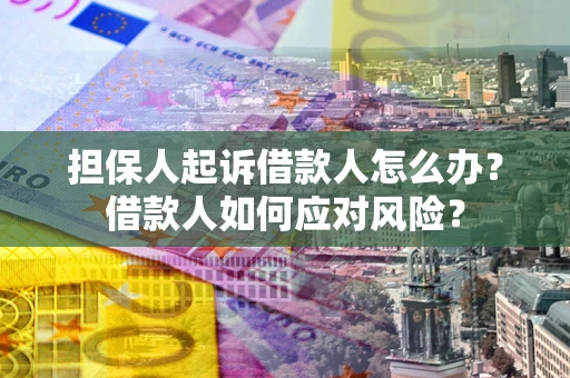 济南担保人起诉借款人怎么办？借款人如何应对风险？
