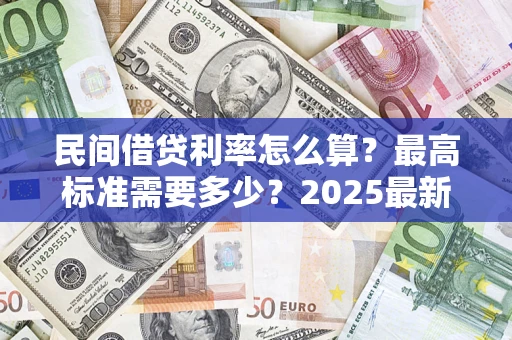 济南民间借贷利率怎么算？最高标准需要多少？2025最新避坑指南