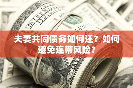 济南夫妻共同债务如何还？如何避免连带风险？