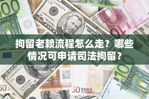 济南拘留老赖流程怎么走?哪些情况可申请司法拘留? 济南拘留老赖流程怎么走?哪些情况可申请司法拘留?