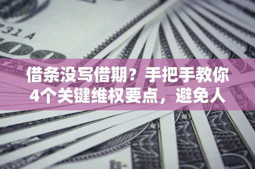 济南借条没写借期？手把手教你4个关键维权要点，避免人财两空