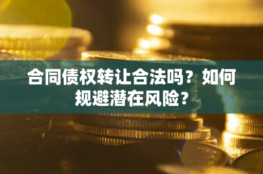 济南合同债权转让合法吗？如何规避潜在风险？